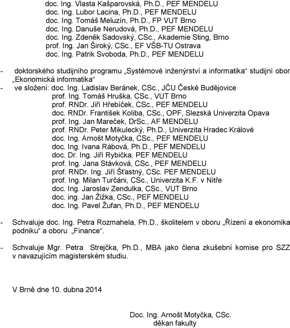 , PEF MENDELU - doktorského studijního programu Systémové inženýrství a informatika studijní obor Ekonomická informatika - ve složení: doc. Ing. Ladislav Beránek, CSc., JČU České Budějovice prof. Ing. Tomáš Hruška, CSc.