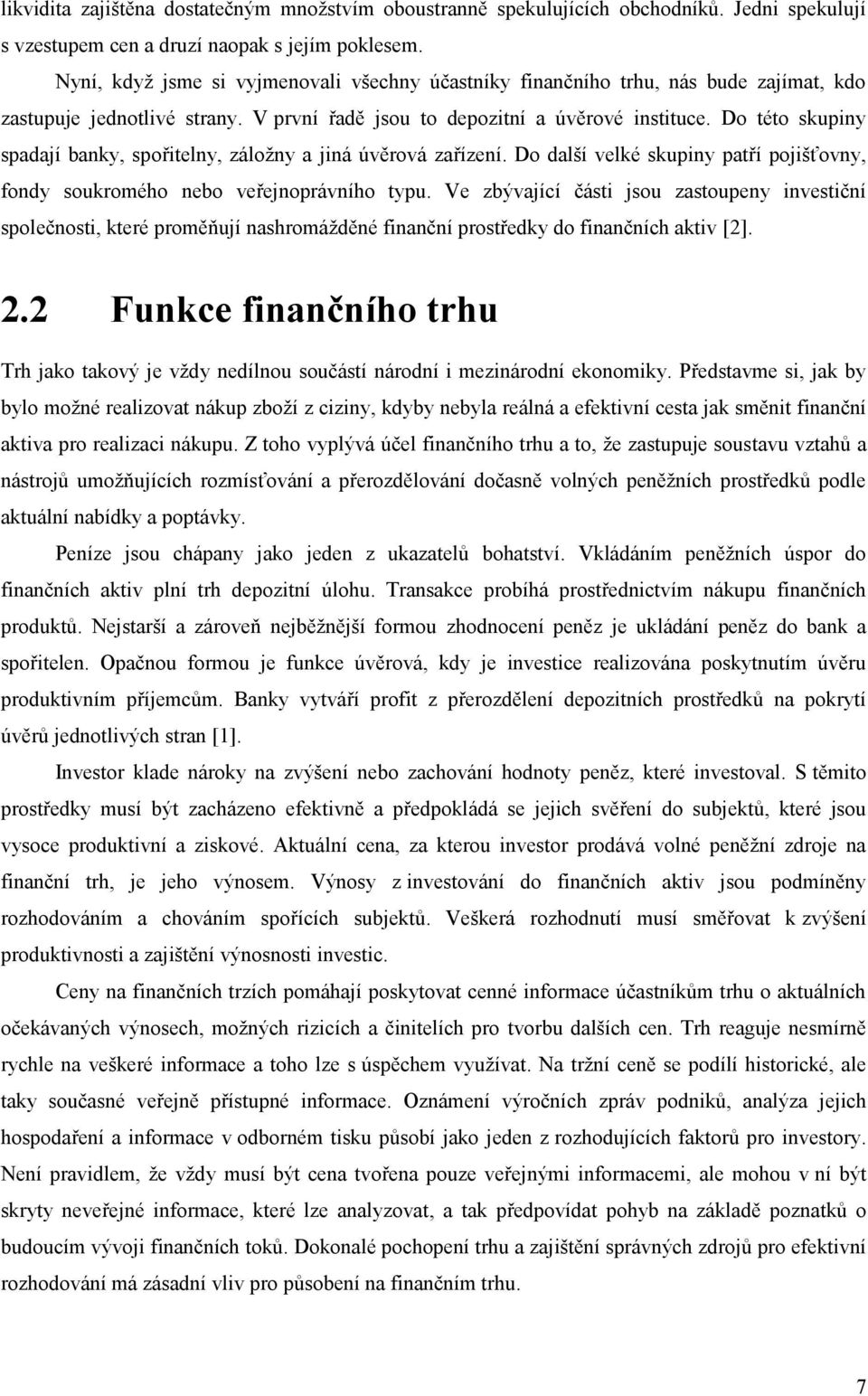 Do této skupiny spadají banky, spořitelny, záložny a jiná úvěrová zařízení. Do další velké skupiny patří pojišťovny, fondy soukromého nebo veřejnoprávního typu.