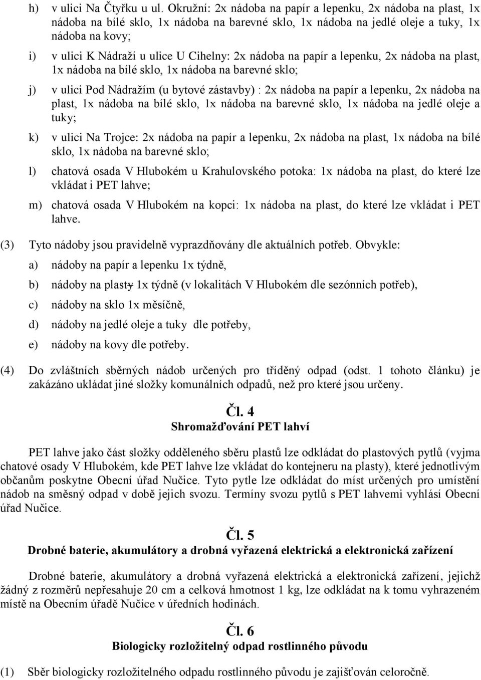 Cihelny: 2x nádoba na papír a lepenku, 2x nádoba na plast, 1x nádoba na bílé sklo, 1x nádoba na barevné sklo; j) v ulici Pod Nádražím (u bytové zástavby) : 2x nádoba na papír a lepenku, 2x nádoba na