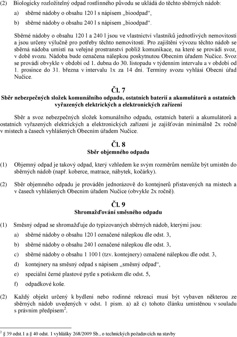Pro zajištění vývozu těchto nádob se sběrná nádoba umístí na veřejné prostranství poblíž komunikace, na které se provádí svoz, v době svozu.