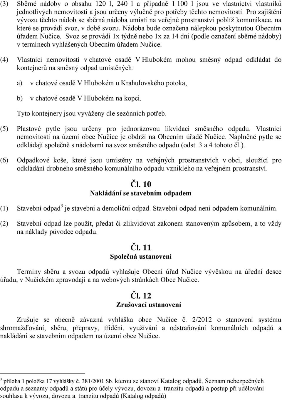 Nádoba bude označena nálepkou poskytnutou Obecním úřadem Nučice. Svoz se provádí 1x týdně nebo 1x za 14 dní (podle označení sběrné nádoby) v termínech vyhlášených Obecním úřadem Nučice.