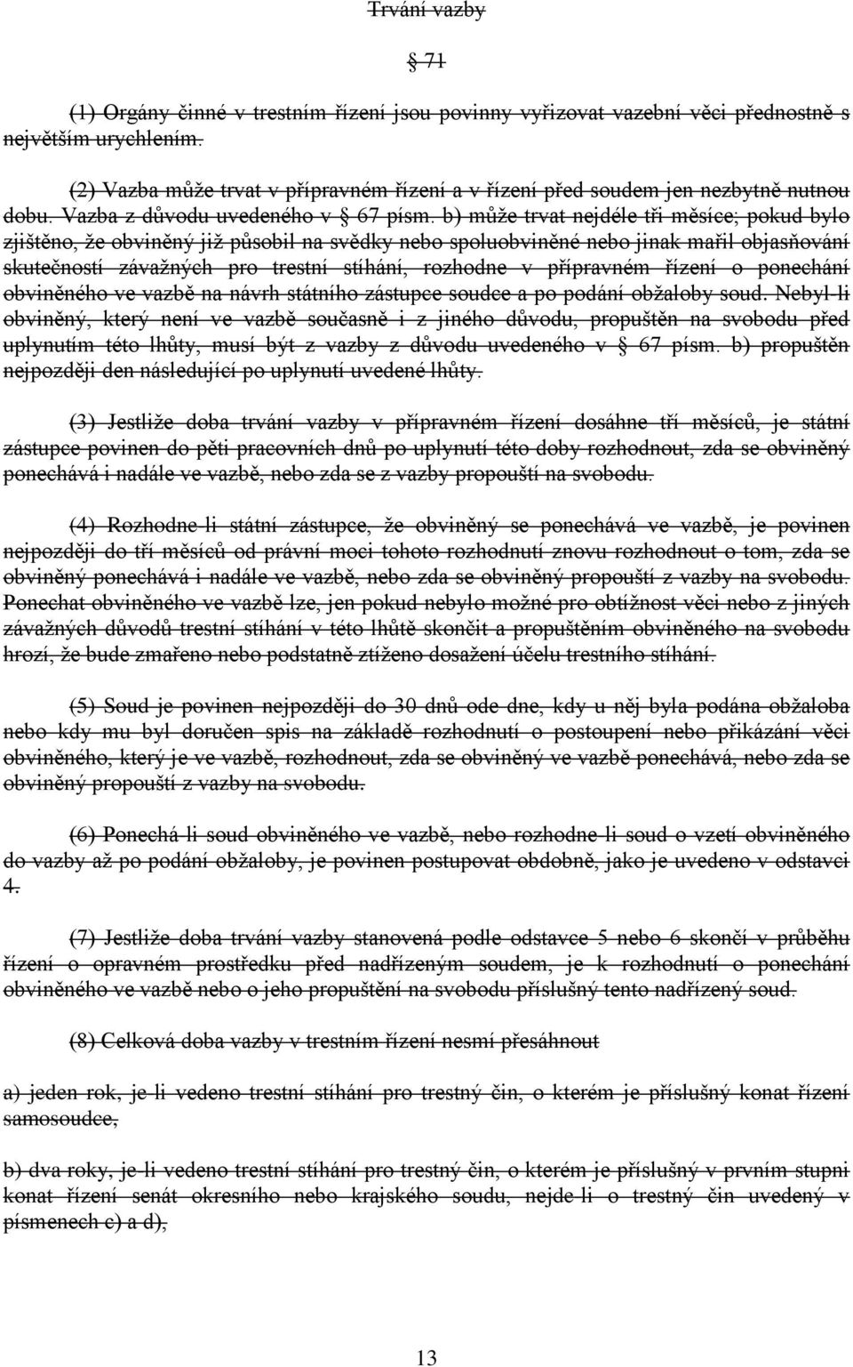 b) může trvat nejdéle tři měsíce; pokud bylo zjištěno, že obviněný již působil na svědky nebo spoluobviněné nebo jinak mařil objasňování skutečností závažných pro trestní stíhání, rozhodne v