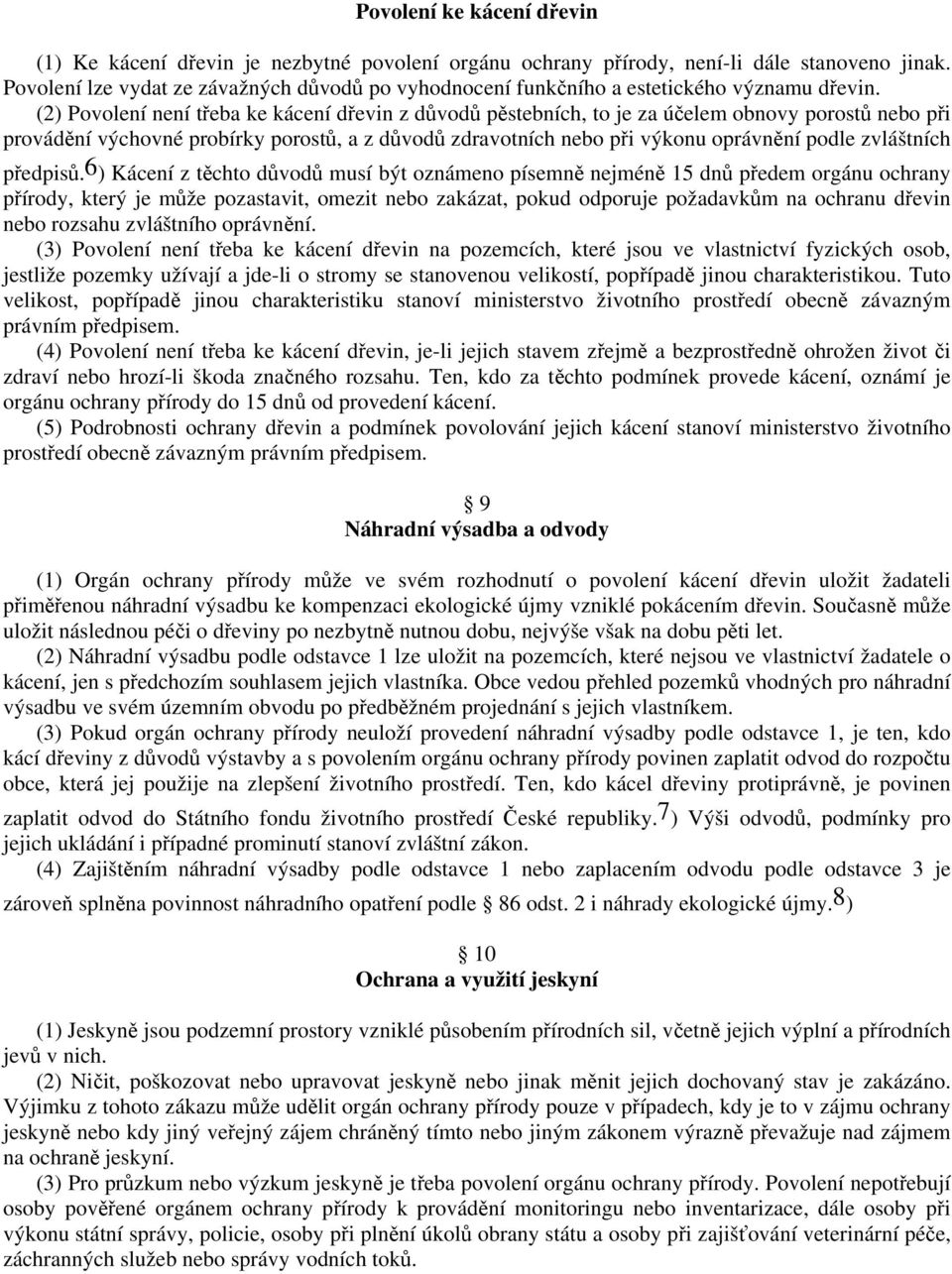 (2) Povolení není třeba ke kácení dřevin z důvodů pěstebních, to je za účelem obnovy porostů nebo při provádění výchovné probírky porostů, a z důvodů zdravotních nebo při výkonu oprávnění podle