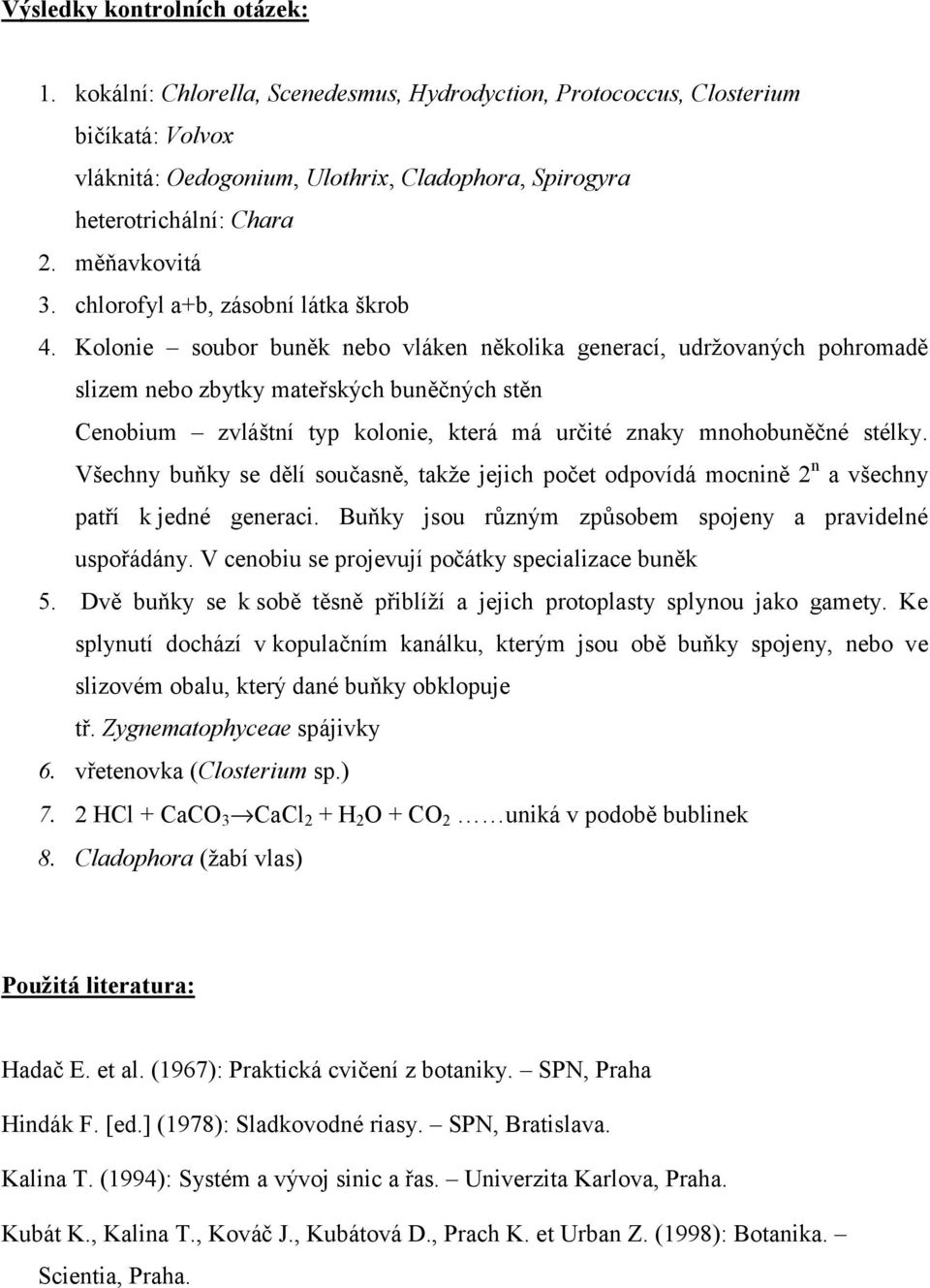 Kolonie soubor buněk nebo vláken několika generací, udržovaných pohromadě slizem nebo zbytky mateřských buněčných stěn Cenobium zvláštní typ kolonie, která má určité znaky mnohobuněčné stélky.