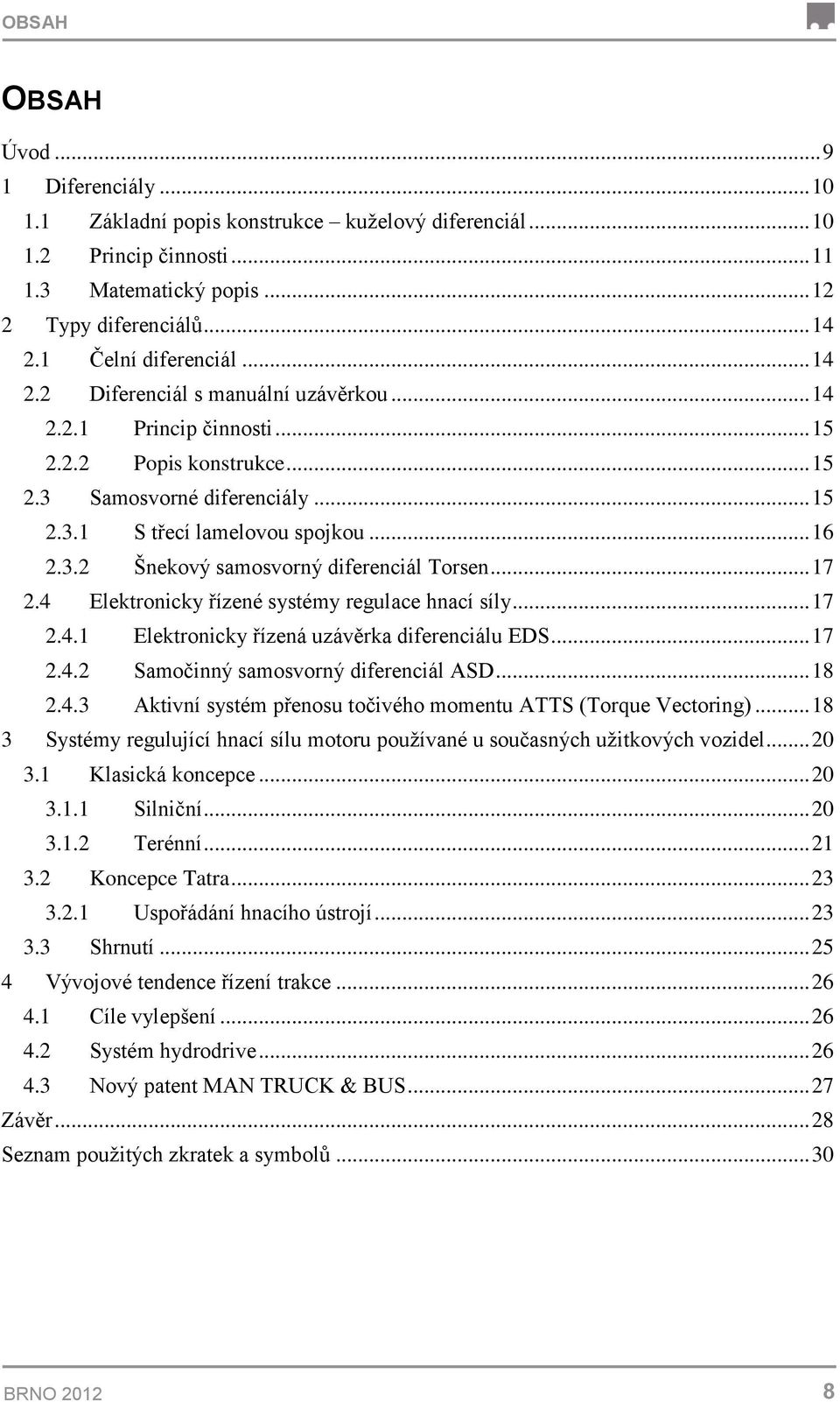 3.2 Šnekový samosvorný diferenciál Torsen... 17 2.4 Elektronicky řízené systémy regulace hnací síly... 17 2.4.1 Elektronicky řízená uzávěrka diferenciálu EDS... 17 2.4.2 Samočinný samosvorný diferenciál ASD.