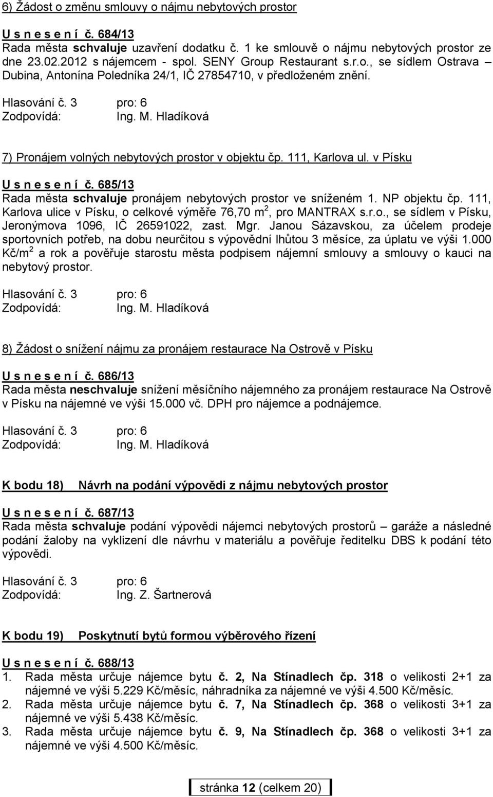 v Písku U s n e s e n í č. 685/13 Rada města schvaluje pronájem nebytových prostor ve sníženém 1. NP objektu čp. 111, Karlova ulice v Písku, o celkové výměře 76,70 m 2, pro MANTRAX s.r.o., se sídlem v Písku, Jeronýmova 1096, IČ 26591022, zast.