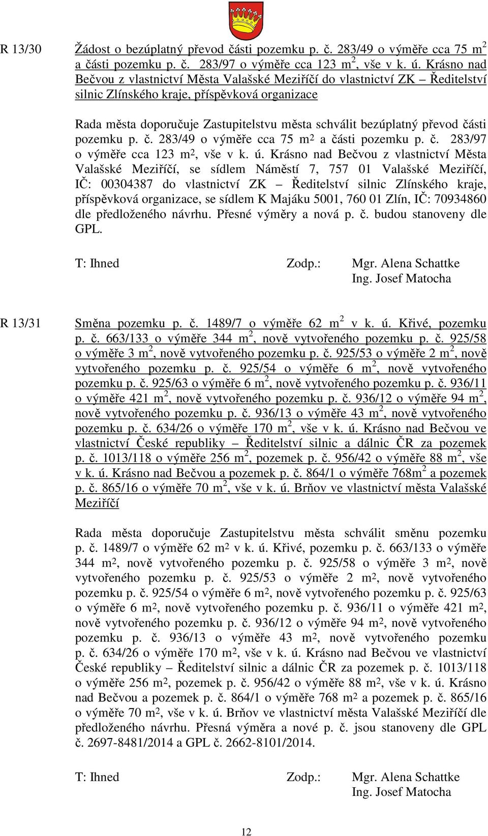 převod části pozemku p. č. 283/49 o výměře cca 75 m 2 a části pozemku p. č. 283/97 o výměře cca 123 m 2, vše v k. ú.