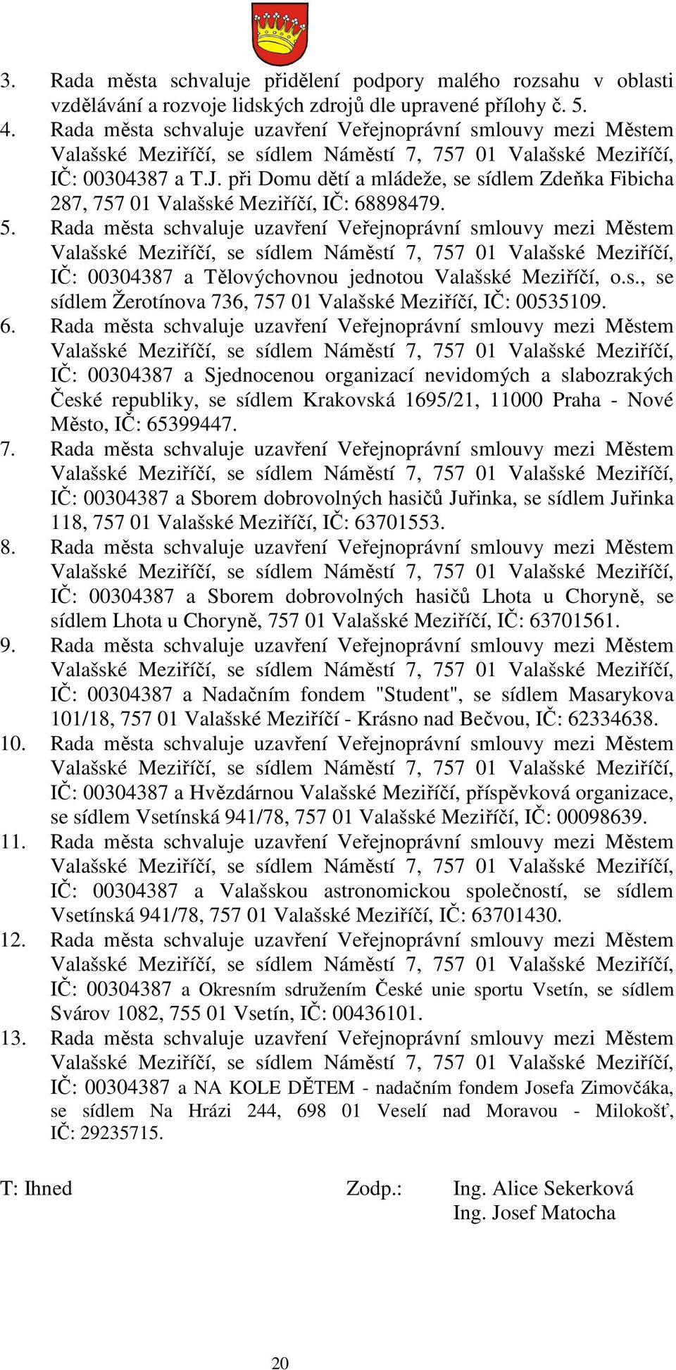 Rada města schvaluje uzavření Veřejnoprávní smlouvy mezi Městem IČ: 00304387 a Tělovýchovnou jednotou Valašské Meziříčí, o.s., se sídlem Žerotínova 736, 757 01 Valašské Meziříčí, IČ: 00535109. 6.