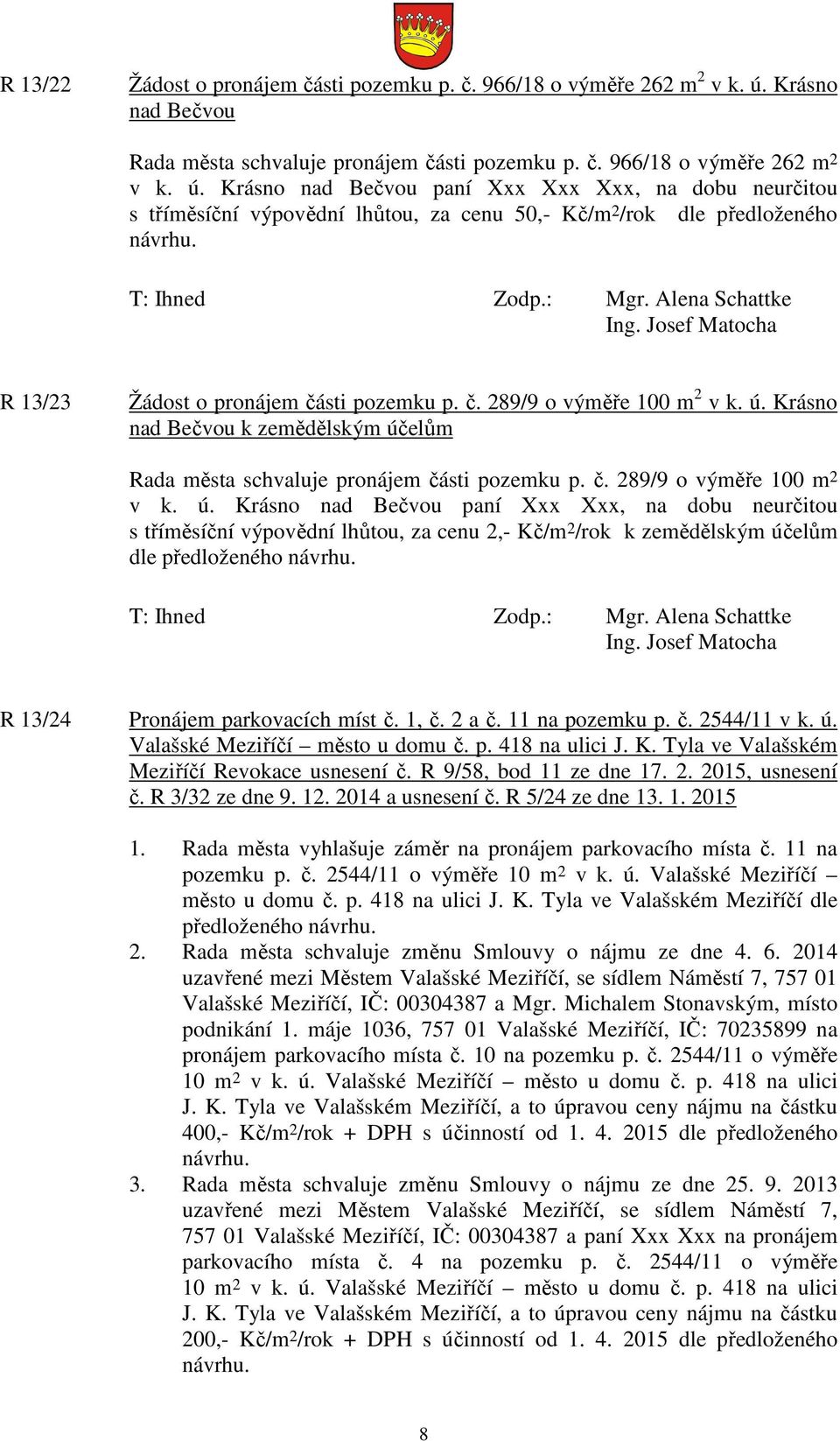 Krásno nad Bečvou paní Xxx Xxx Xxx, na dobu neurčitou s tříměsíční výpovědní lhůtou, za cenu 50,- Kč/m 2 /rok dle předloženého návrhu. R 13/23 Žádost o pronájem části pozemku p. č. 289/9 o výměře 100 m 2 v k.