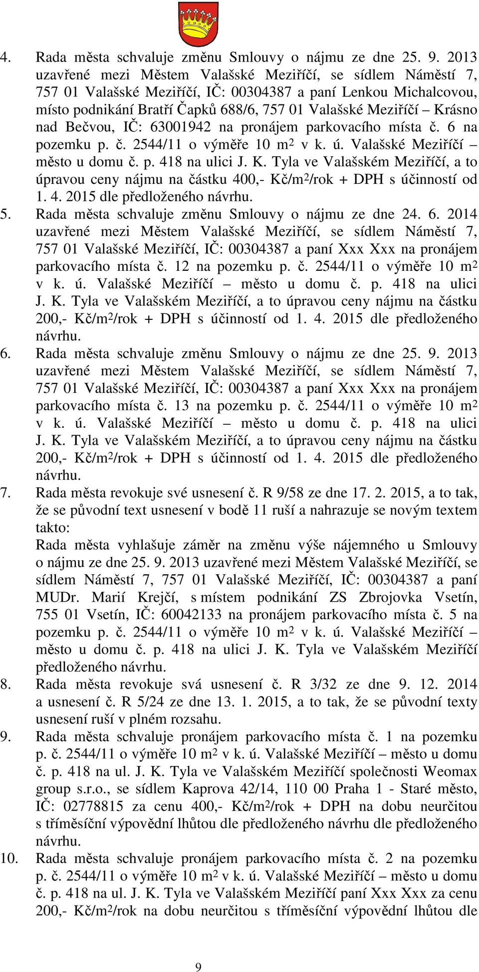 nad Bečvou, IČ: 63001942 na pronájem parkovacího místa č. 6 na pozemku p. č. 2544/11 o výměře 10 m 2 v k. ú. Valašské Meziříčí město u domu č. p. 418 na ulici J. K.