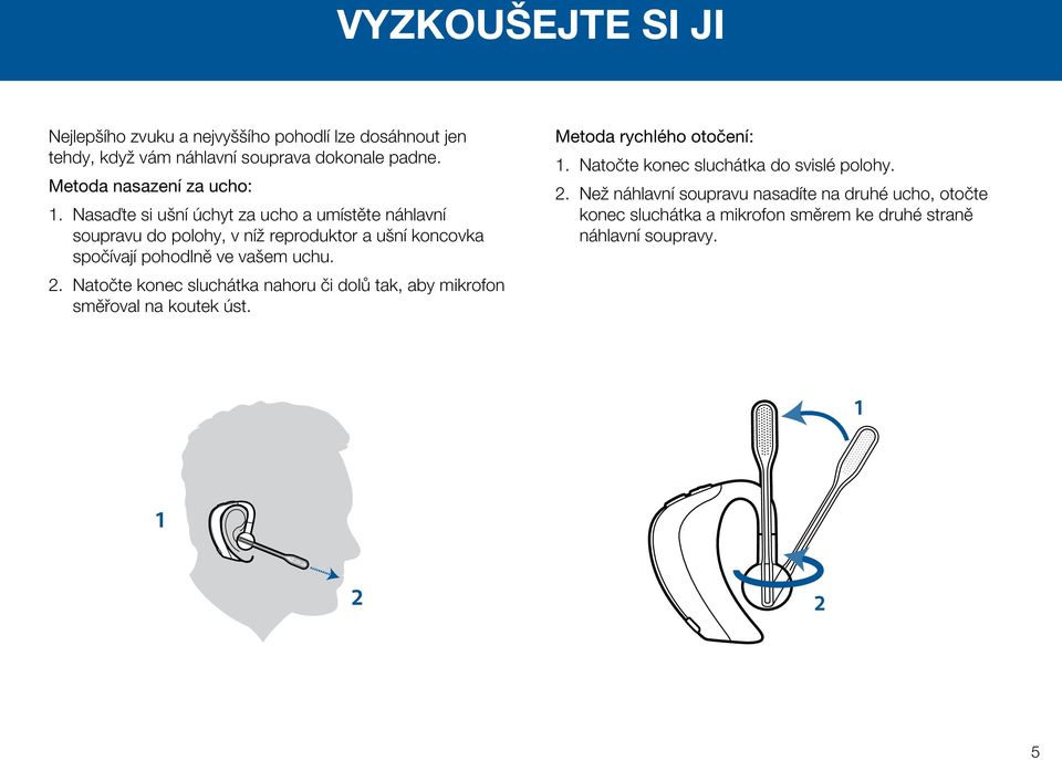 Nasaďte si ušní úchyt za ucho a umístěte náhlavní soupravu do polohy, v níž reproduktor a ušní koncovka spočívají pohodlně ve vašem uchu. 2.