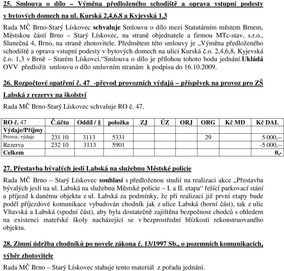 Předmětem této smlouvy je Výměna předloženého schodiště a oprava vstupní podesty v bytových domech na ulici Kurská č.o. 2,4,6,8, Kyjevská č.o. 1,3 v Brně Starém Lískovci.