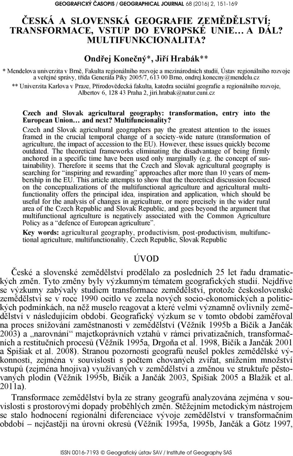 Brno, ondrej.konecny@mendelu.cz ** Univerzita Karlova v Praze, Přírodovědecká fakulta, katedra sociální geografie a regionálního rozvoje, Albertov 6, 128 43 Praha 2, jiri.hrabak@natur.cuni.