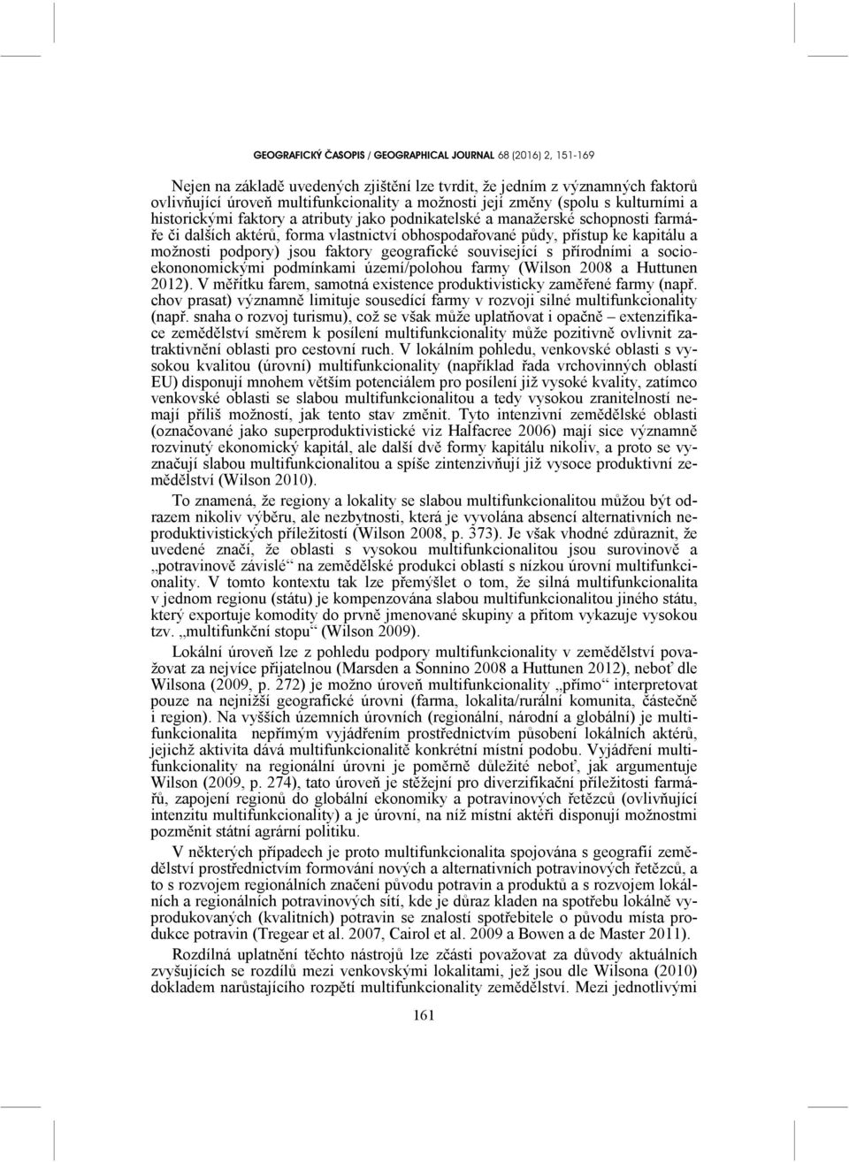 socioekononomickými podmínkami území/polohou farmy (Wilson 2008 a Huttunen 2012). V měřítku farem, samotná existence produktivisticky zaměřené farmy (např.