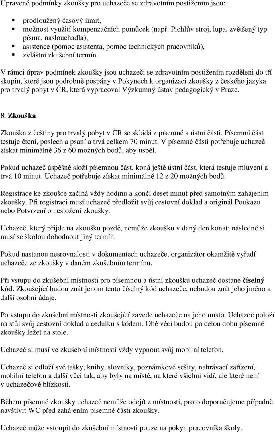 V rámci úprav podmínek zkoušky jsou uchazeči se zdravotním postižením rozděleni do tří skupin, které jsou podrobně pospány v Pokynech k organizaci zkoušky z českého jazyka pro trvalý pobyt v ČR,