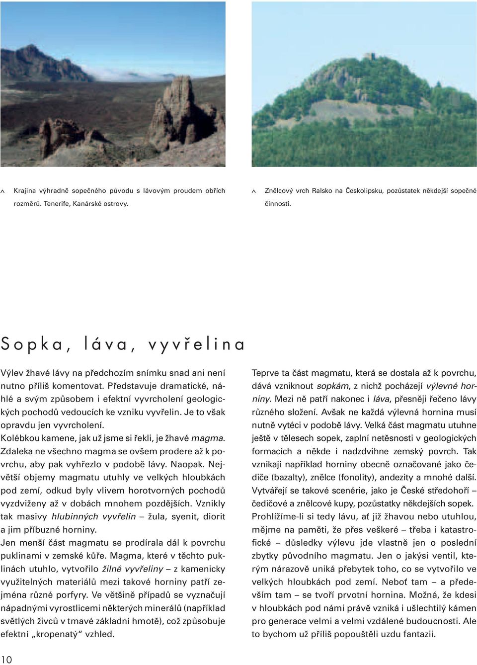 Představuje dramatické, náhlé a svým způsobem i efektní vyvrcholení geologických pochodů vedoucích ke vzniku vyvřelin. Je to však opravdu jen vyvrcholení.