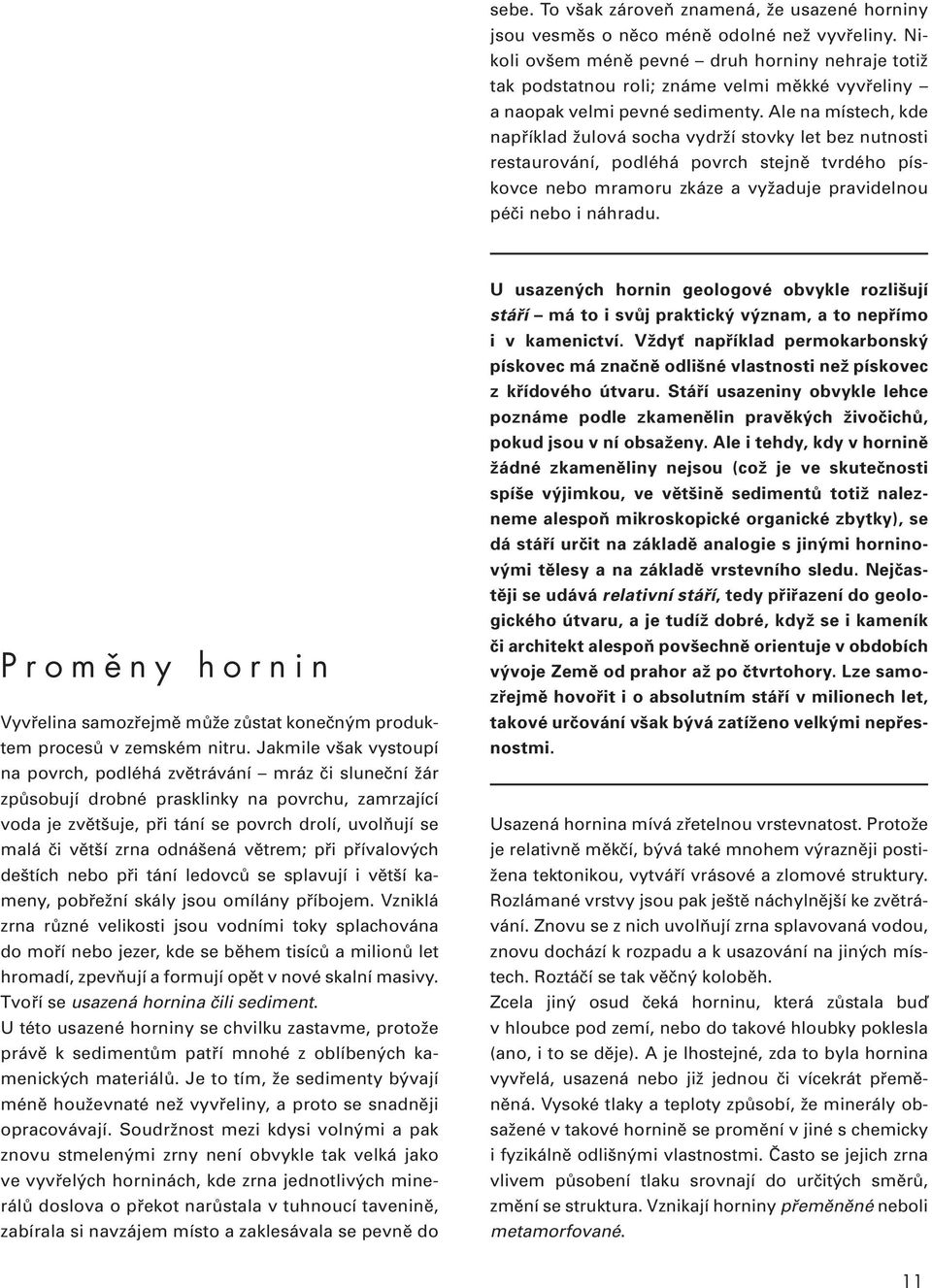 Ale na místech, kde například žulová socha vydrží stovky let bez nutnosti restaurování, podléhá povrch stejně tvrdého pískovce nebo mramoru zkáze a vyžaduje pravidelnou péči nebo i náhradu.