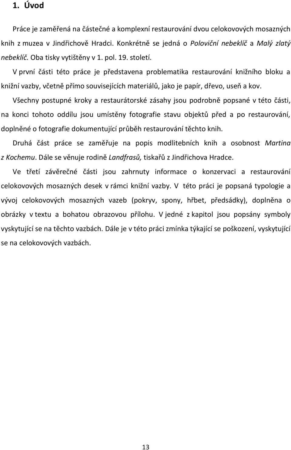 V první části této práce je představena problematika restaurování knižního bloku a knižní vazby, včetně přímo souvisejících materiálů, jako je papír, dřevo, useň a kov.