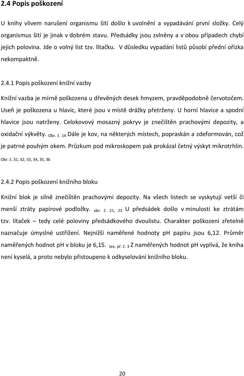 1 Popis poškození knižní vazby Knižní vazba je mírně poškozena u dřevěných desek hmyzem, pravděpodobně červotočem. Useň je poškozena u hlavic, které jsou v místě drážky přetrženy.