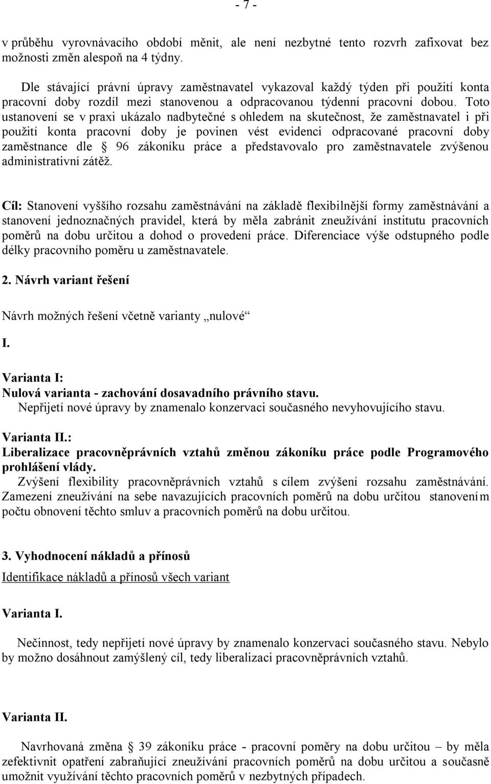 Toto ustanovení se v praxi ukázalo nadbytečné s ohledem na skutečnost, že zaměstnavatel i při použití konta pracovní doby je povinen vést evidenci odpracované pracovní doby zaměstnance dle 96