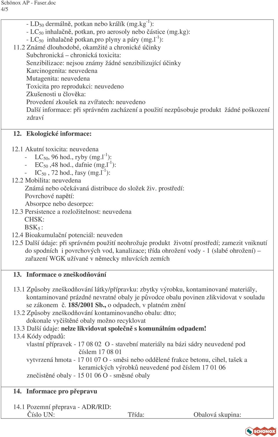 reprodukci: neuvedeno Zkušenosti u lovka: Provedení zkoušek na zvíatech: neuvedeno Další informace: pi správném zacházení a použití nezpsobuje produkt žádné poškození zdraví 12.