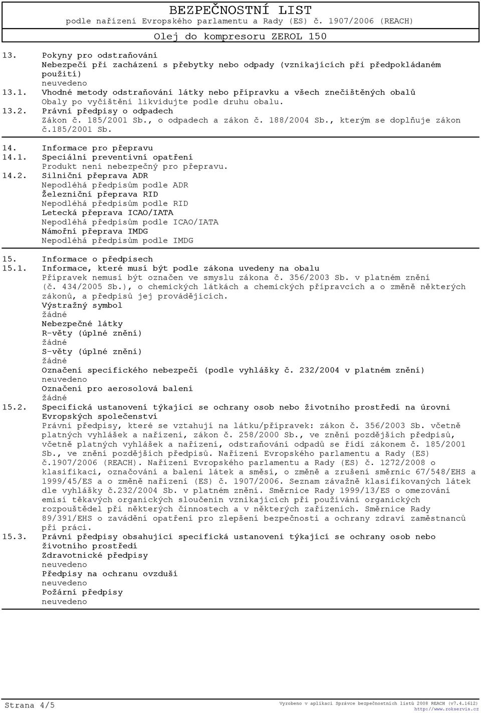 14.2. Silnièní pøeprava ADR Nepodléhá pøedpisùm podle ADR Železnièní pøeprava RID Nepodléhá pøedpisùm podle RID Letecká pøeprava ICAO/IATA Nepodléhá pøedpisùm podle ICAO/IATA Námoøní pøeprava IMDG