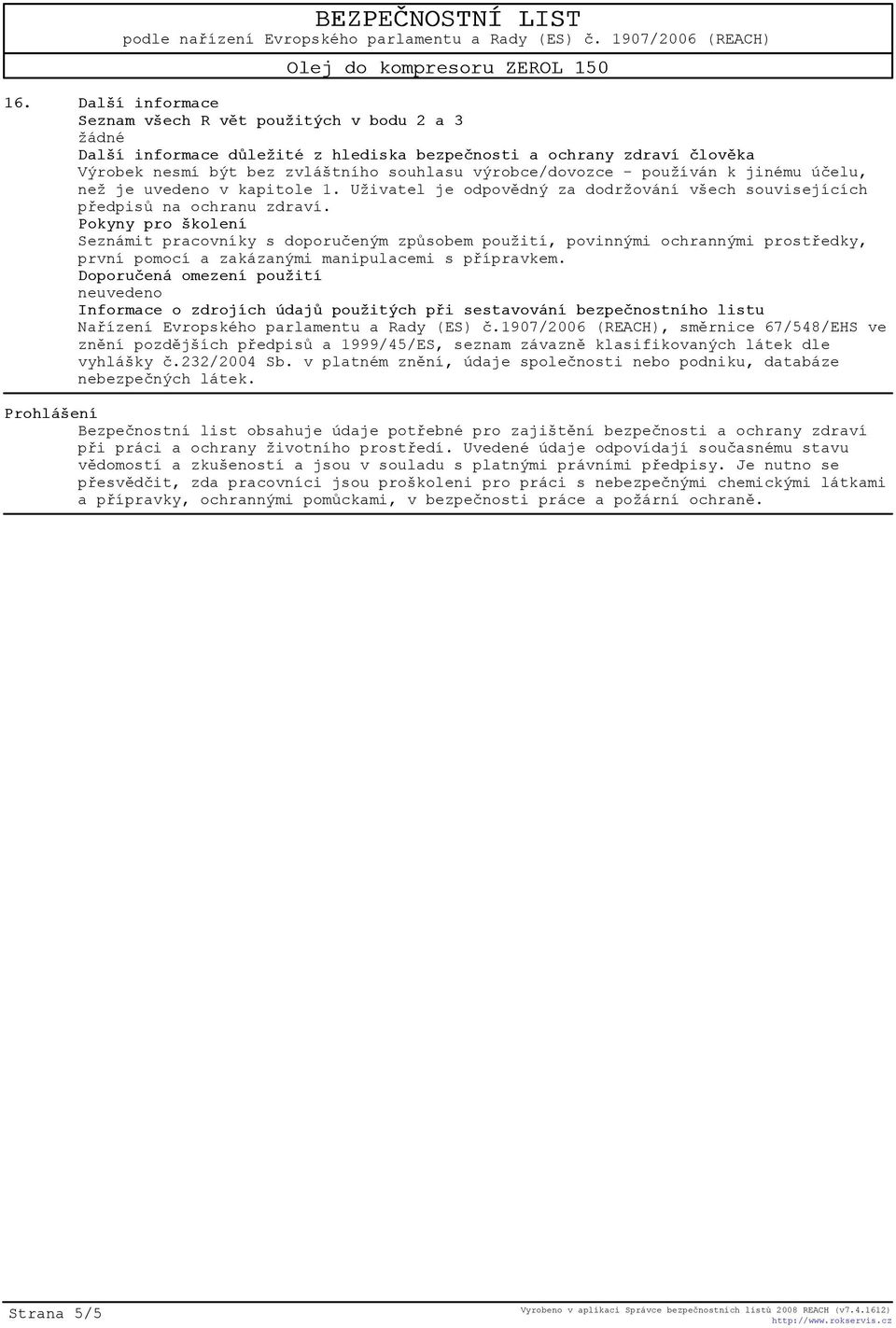 Pokyny pro školení Seznámit pracovníky s doporuèeným zpùsobem použití, povinnými ochrannými prostøedky, první pomocí a zakázanými manipulacemi s pøípravkem.