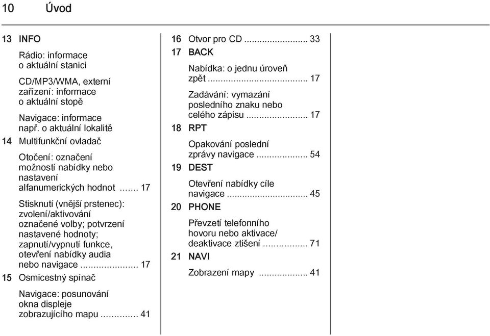 .. 17 Stisknutí (vnější prstenec): zvolení/aktivování označené volby; potvrzení nastavené hodnoty; zapnutí/vypnutí funkce, otevření nabídky audia nebo navigace.
