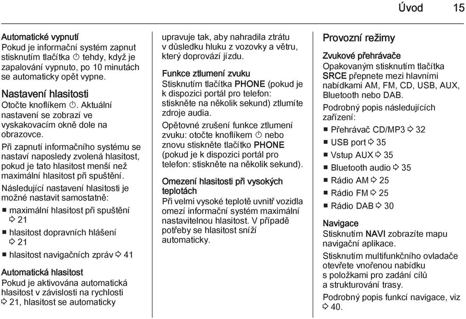 Při zapnutí informačního systému se nastaví naposledy zvolená hlasitost, pokud je tato hlasitost menší než maximální hlasitost při spuštění.