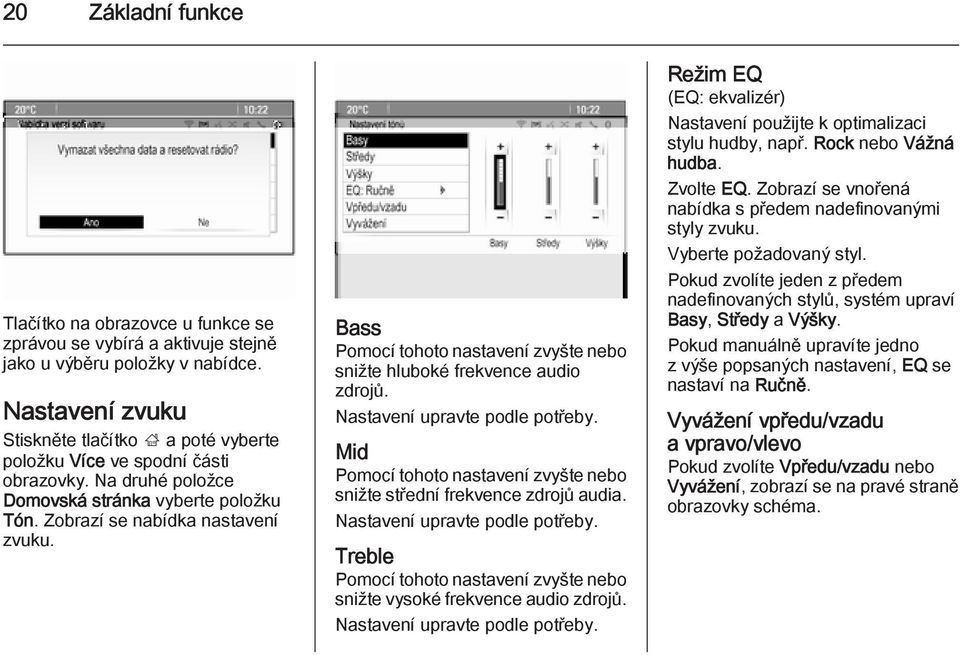 Bass Pomocí tohoto nastavení zvyšte nebo snižte hluboké frekvence audio zdrojů. Nastavení upravte podle potřeby. Mid Pomocí tohoto nastavení zvyšte nebo snižte střední frekvence zdrojů audia.