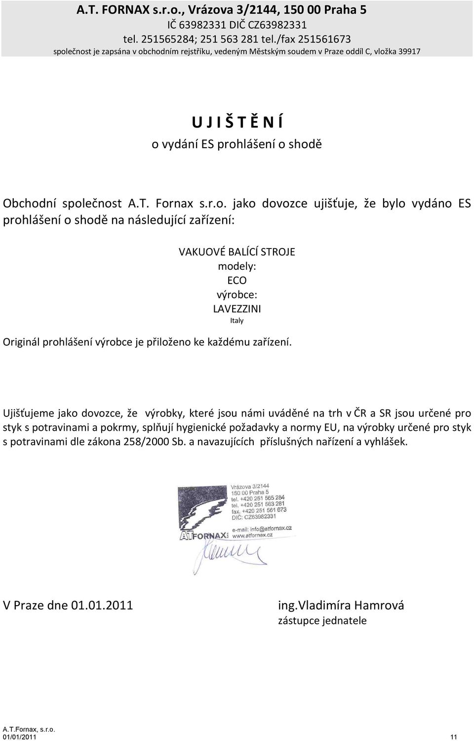 ečnost je zapsána v obchodním rejstříku, vedeným Městským soudem v Praze oddíl C, vložka 39917 U J I Š T Ě N Í o vydání ES prohlášení o shodě Obchodní společnost A.T. Fornax s.r.o. jako dovozce