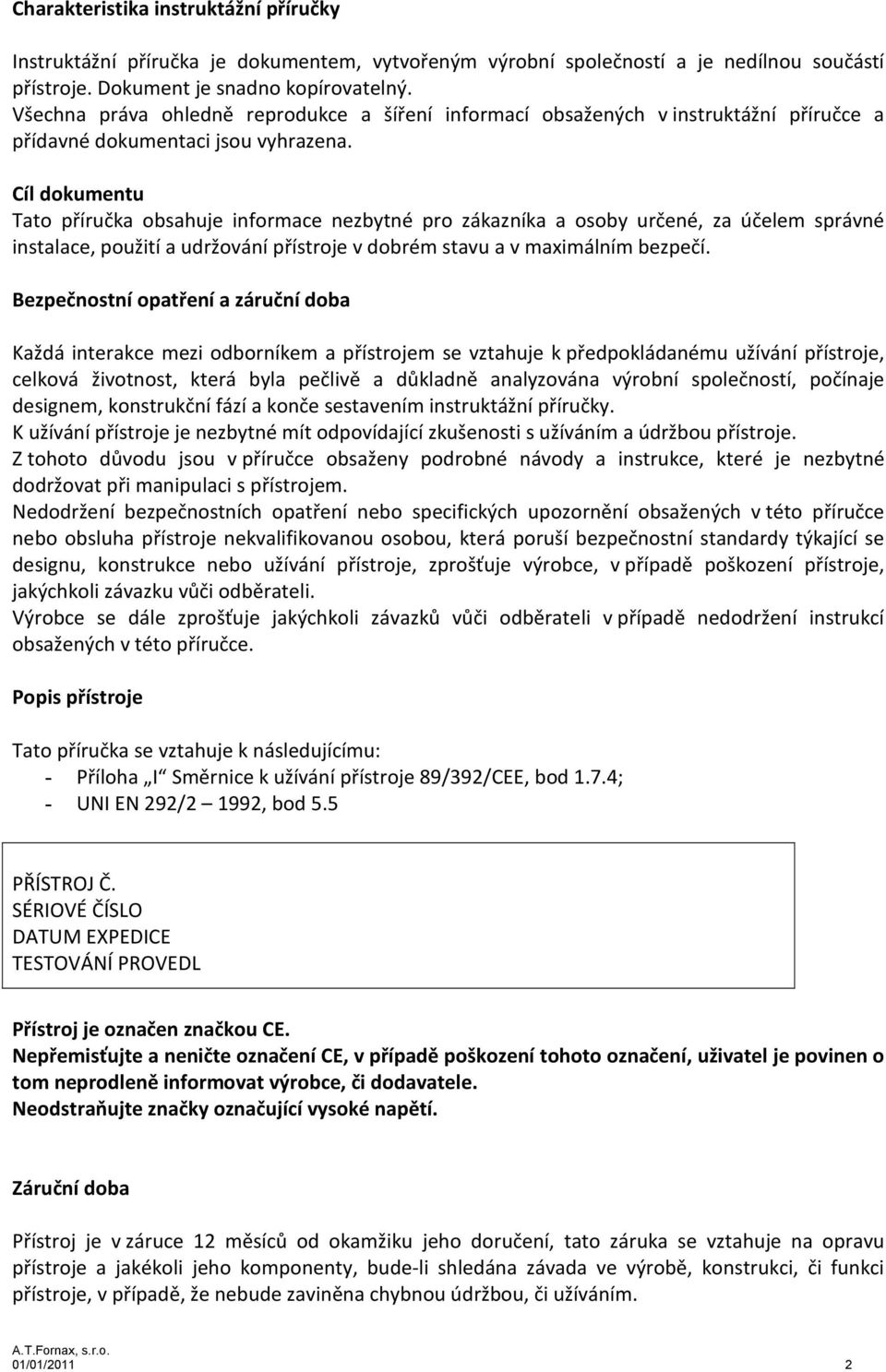 Cíl dokumentu Tato příručka obsahuje informace nezbytné pro zákazníka a osoby určené, za účelem správné instalace, použití a udržování přístroje v dobrém stavu a v maximálním bezpečí.