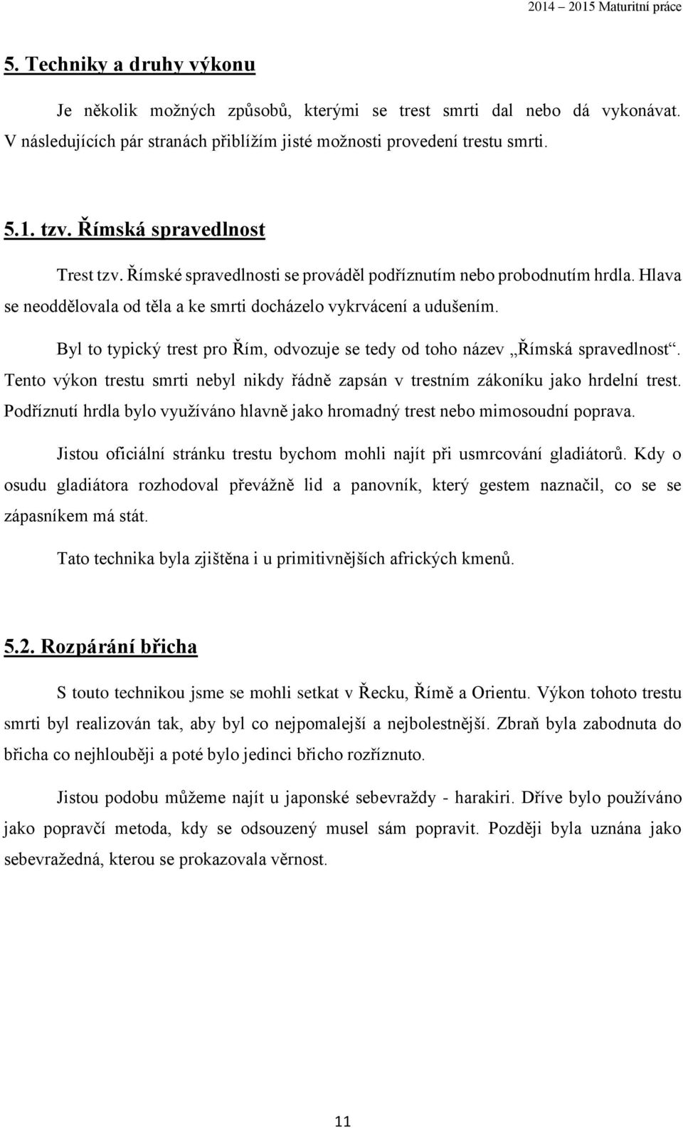 Byl to typický trest pro Řím, odvozuje se tedy od toho název Římská spravedlnost. Tento výkon trestu smrti nebyl nikdy řádně zapsán v trestním zákoníku jako hrdelní trest.