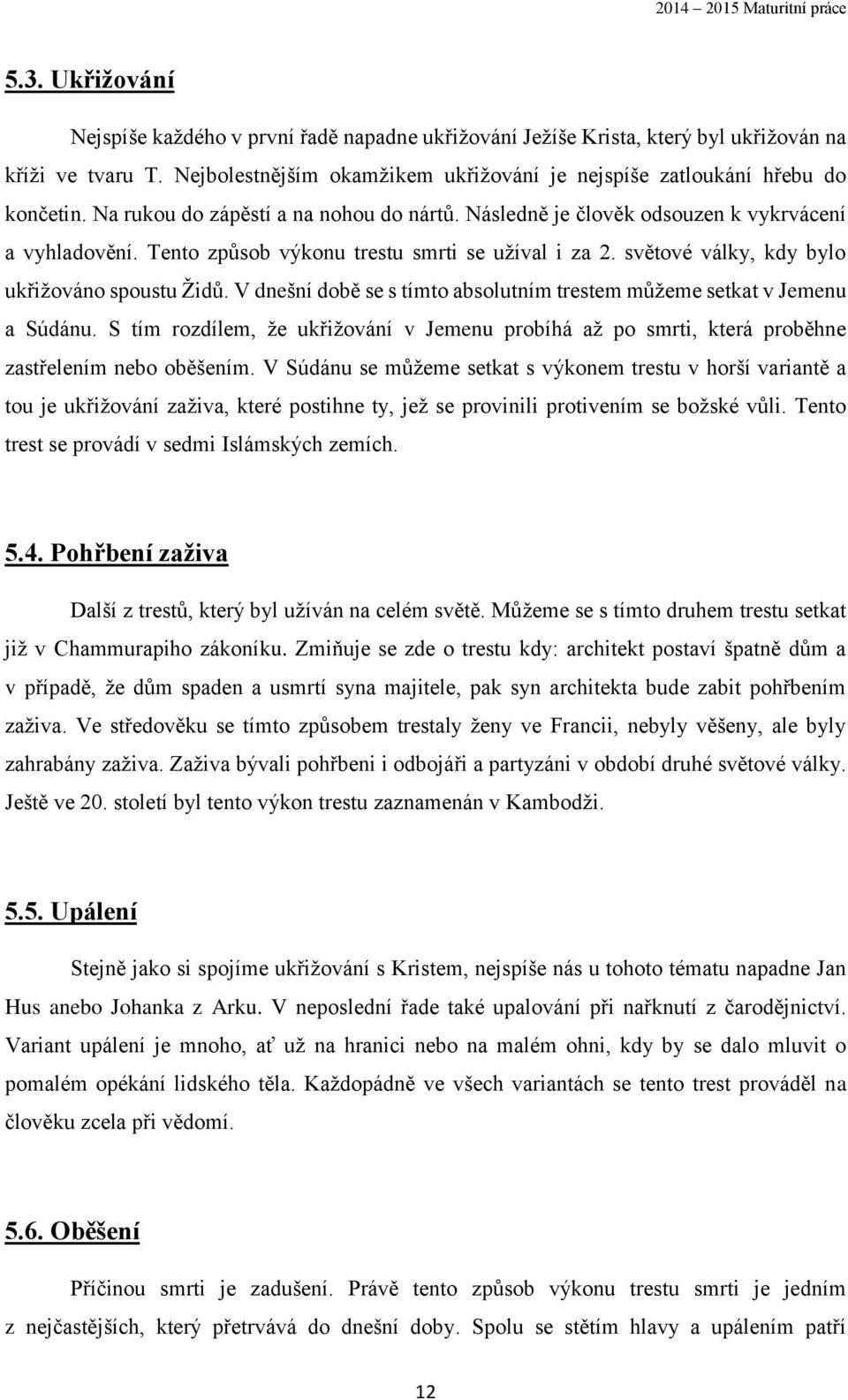 V dnešní době se s tímto absolutním trestem můžeme setkat v Jemenu a Súdánu. S tím rozdílem, že ukřižování v Jemenu probíhá až po smrti, která proběhne zastřelením nebo oběšením.