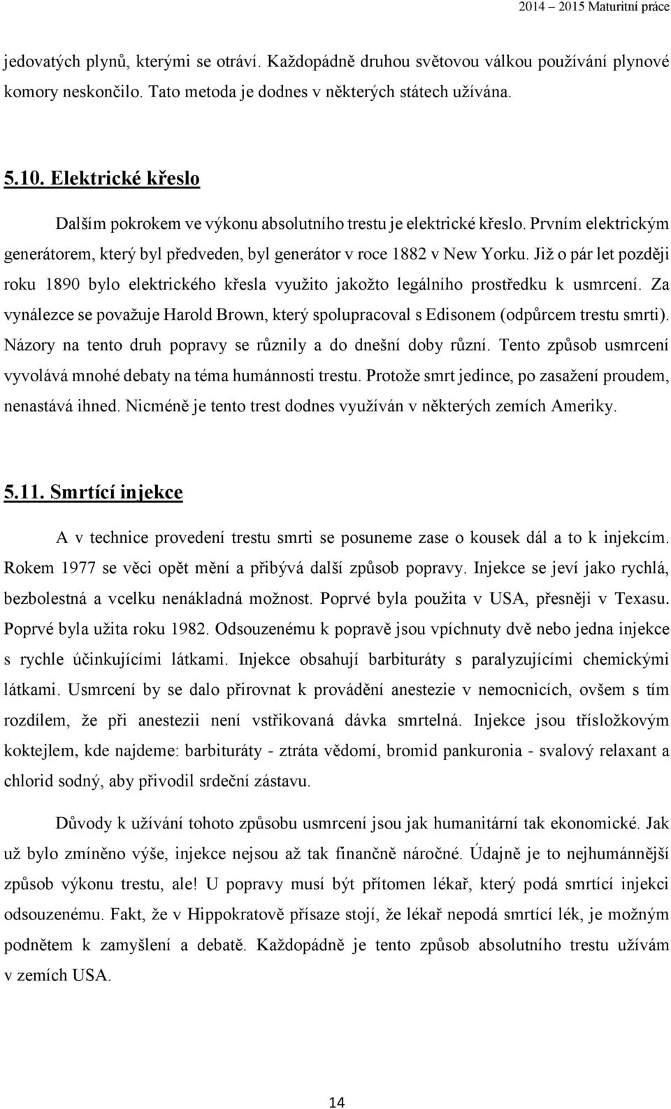 Již o pár let později roku 1890 bylo elektrického křesla využito jakožto legálního prostředku k usmrcení. Za vynálezce se považuje Harold Brown, který spolupracoval s Edisonem (odpůrcem trestu smrti).