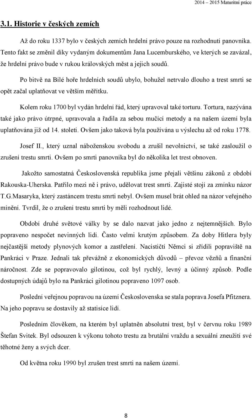 Po bitvě na Bílé hoře hrdelních soudů ubylo, bohužel netrvalo dlouho a trest smrti se opět začal uplatňovat ve větším měřítku. Kolem roku 1700 byl vydán hrdelní řád, který upravoval také torturu.