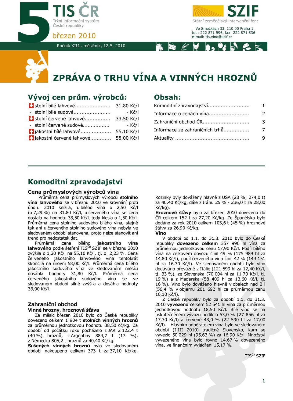 .. 31,80 Kč/l - Kč/l 33,50 Kč/l - Kč/l 55,10 Kč/l 58,00 Kč/l Obsah: Komoditní zpravodajství... Informace o cenách vína... Zahraniční obchod ČR... Informace ze zahraničních trhů... Aktuality.