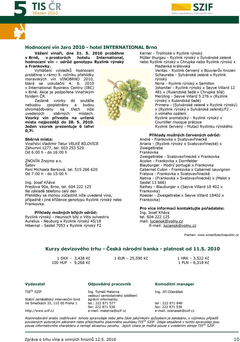 ročníku přehlídky moravských vín VINOBRNO 2010, která se uskuteční 4. 6. 2010 v International Business Centru (IBC) v Brně. Akce je podpořena Vinařským fondem ČR.