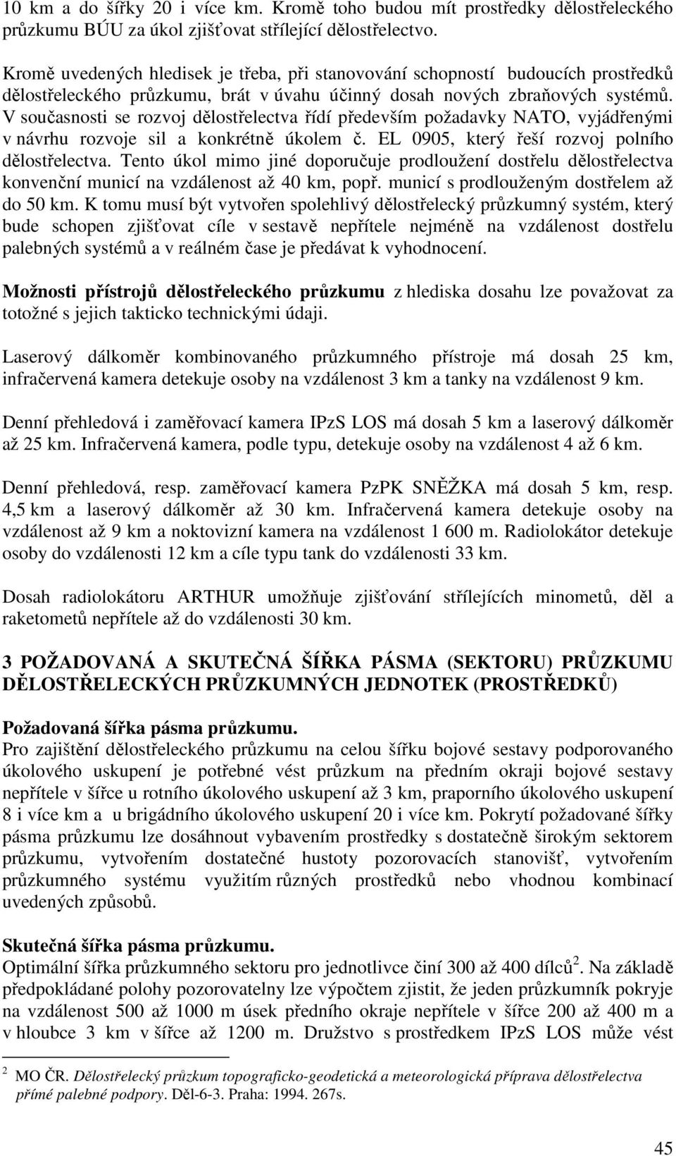 V současnosti se rozvoj dělostřelectva řídí především požadavky NATO, vyjádřenými v návrhu rozvoje sil a konkrétně úkolem č. EL 0905, který řeší rozvoj polního dělostřelectva.