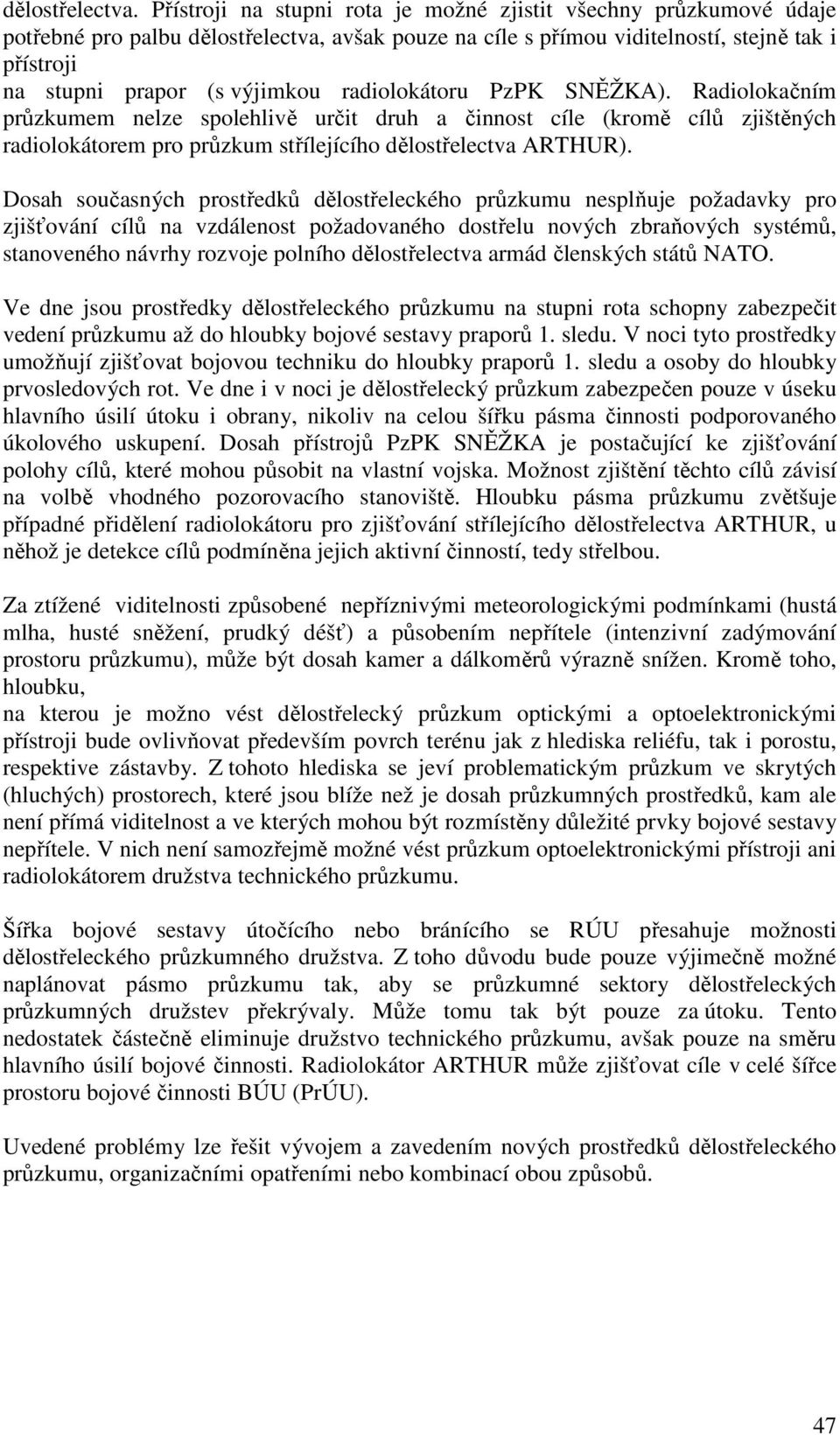 radiolokátoru PzPK SNĚŽKA). Radiolokačním průzkumem nelze spolehlivě určit druh a činnost cíle (kromě cílů zjištěných radiolokátorem pro průzkum střílejícího dělostřelectva ARTHUR).