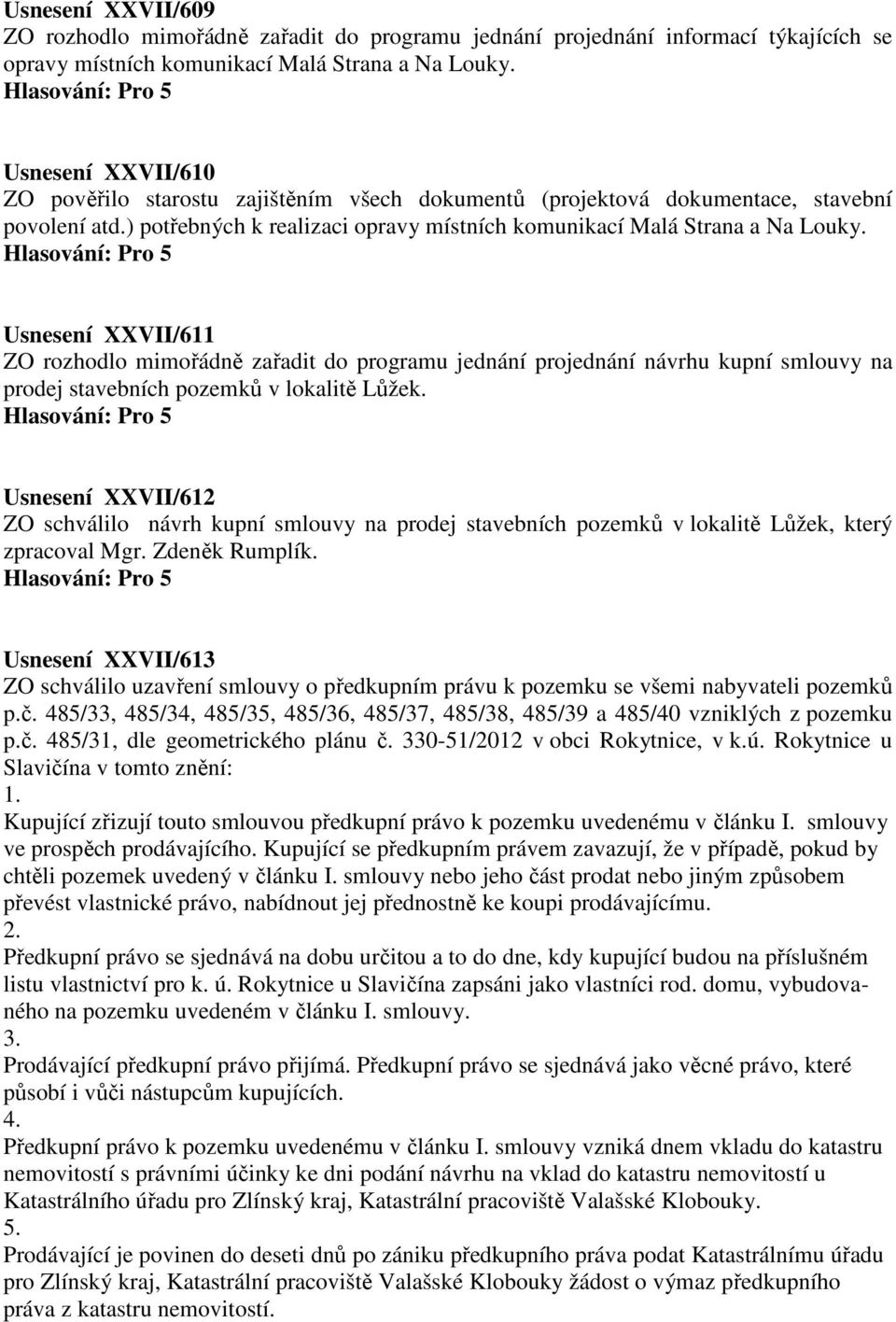 Usnesení XXVII/611 ZO rozhodlo mimořádně zařadit do programu jednání projednání návrhu kupní smlouvy na prodej stavebních pozemků v lokalitě Lůžek.