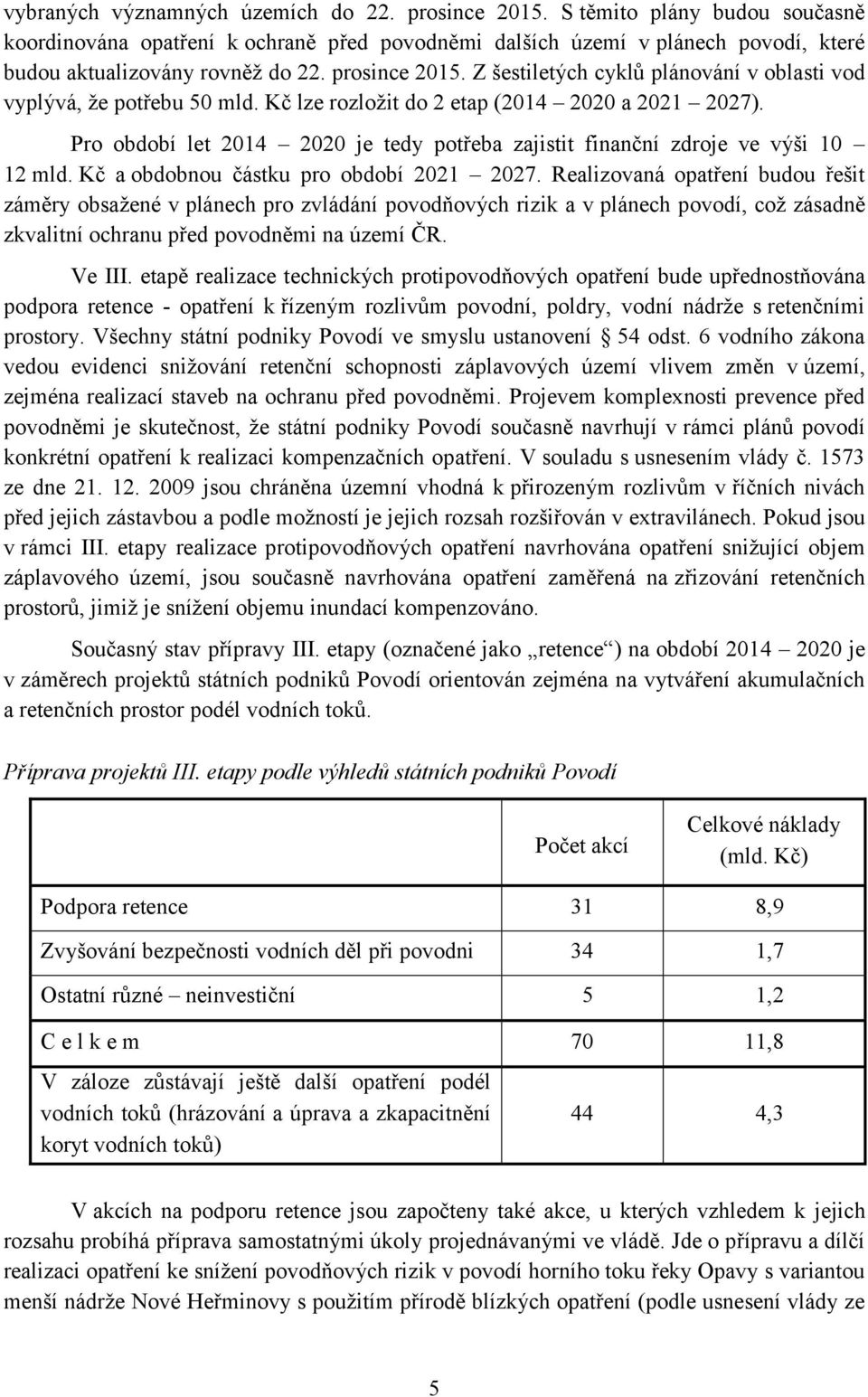 Pro období let 2014 2020 je tedy potřeba zajistit finanční zdroje ve výši 10 12 mld. Kč a obdobnou částku pro období 2021 2027.