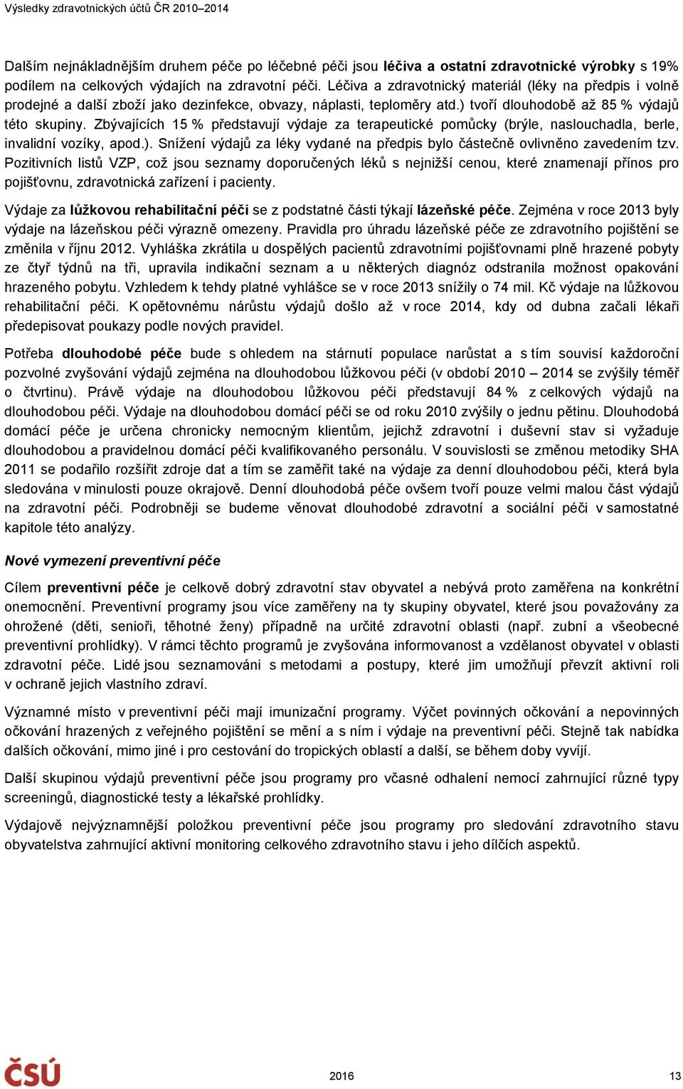 Zbývajících 15 % představují výdaje za terapeutické pomůcky (brýle, naslouchadla, berle, invalidní vozíky, apod.). Snížení výdajů za léky vydané na předpis bylo částečně ovlivněno zavedením tzv.