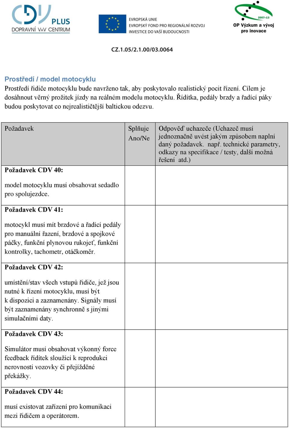 CDV 41: motocykl musí mít brzdové a řadící pedály pro manuální řazení, brzdové a spojkové páčky, funkční plynovou rukojeť, funkční kontrolky, tachometr, otáčkoměr.