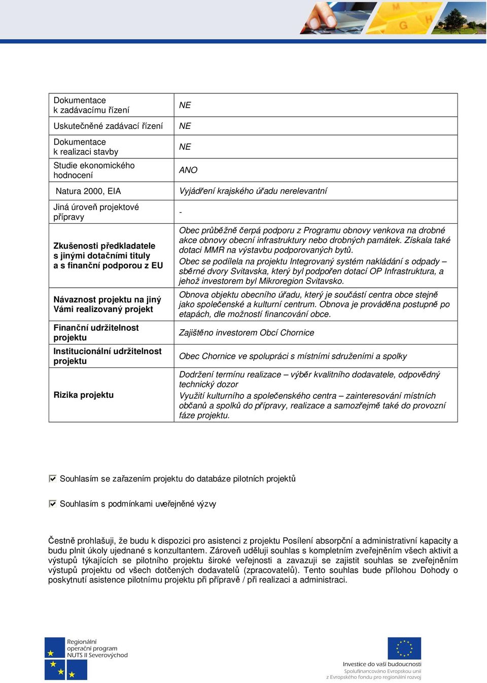 nerelevantní - Obec průběžně čerpá podporu z Programu obnovy venkova na drobné akce obnovy obecní infrastruktury nebo drobných památek. Získala také dotaci MMR na výstavbu podporovaných bytů.