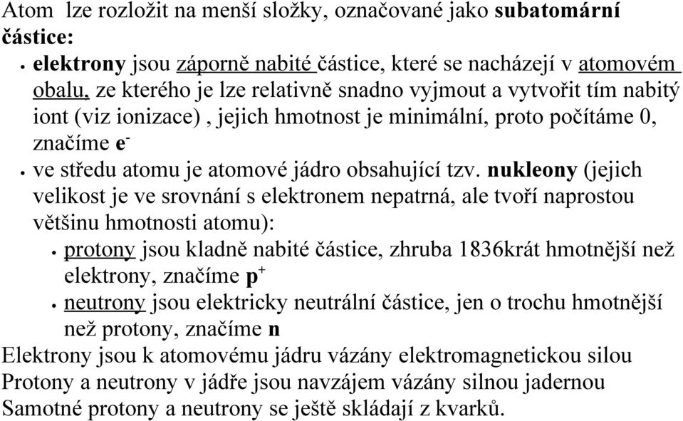 nukleony (jejich velikost je ve srovnání s elektronem nepatrná, ale tvoří naprostou většinu hmotnosti atomu): protony jsou kladně nabité částice, zhruba 1836krát hmotnější než elektrony, značíme p +