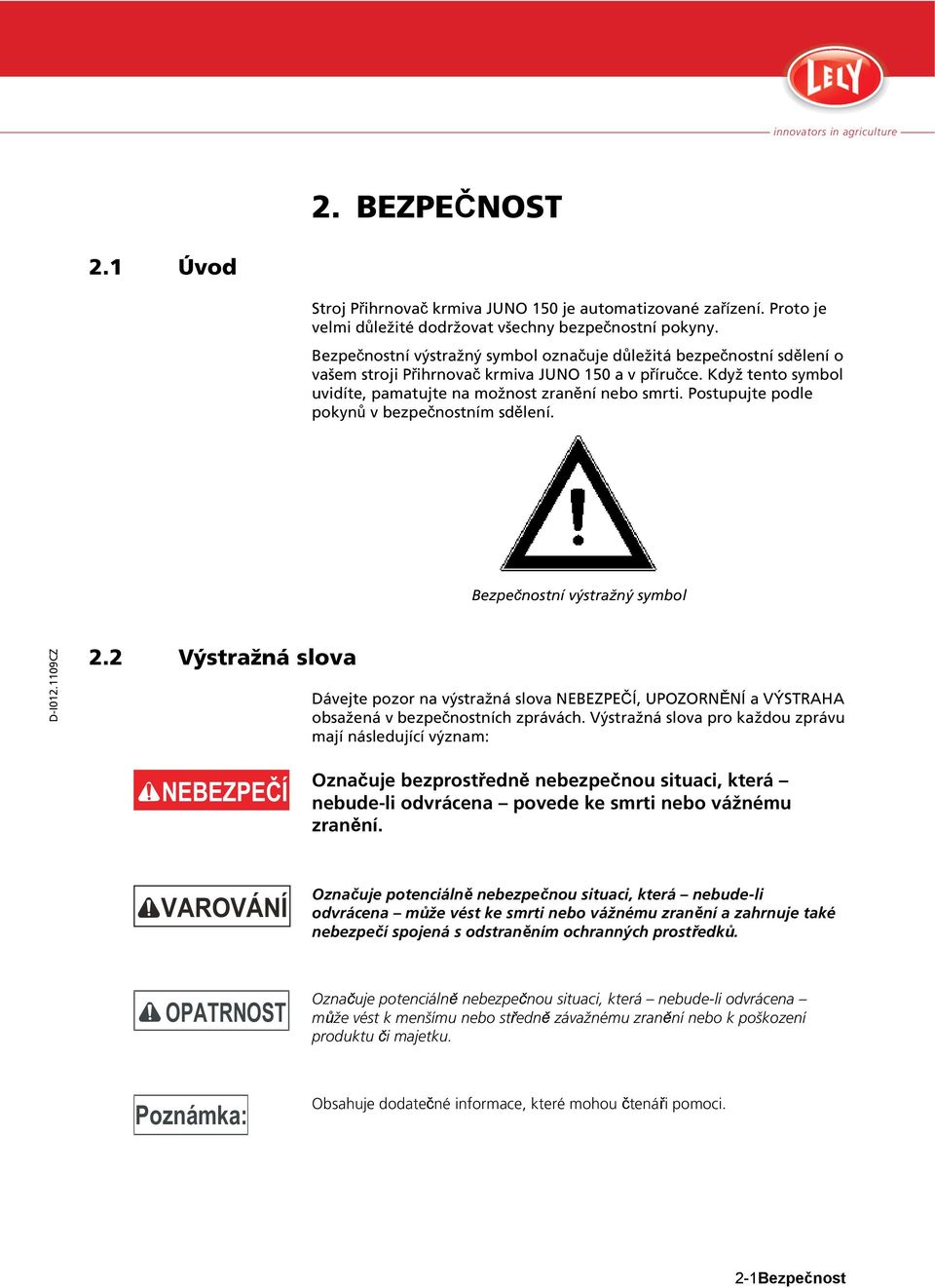 Postupujte podle pokynů v bezpečnostním sdělení. Bezpečnostní výstražný symbol 2.2 Výstražná slova Dávejte pozor na výstražná slova NEBEZPEČÍ, UPOZORNĚNÍ a VÝSTRAHA obsažená v bezpečnostních zprávách.