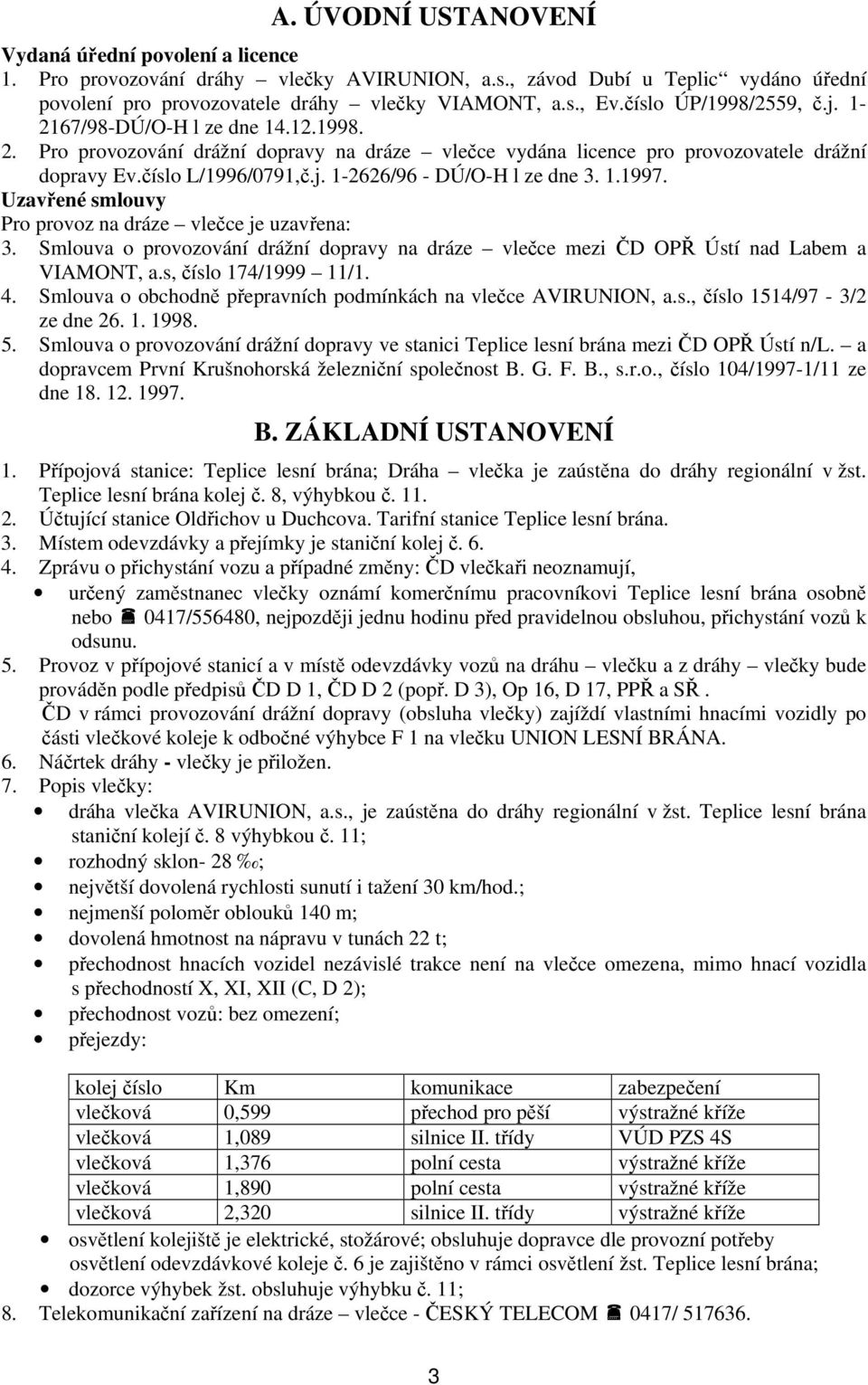 1.1997. Uzavřené smlouvy Pro provoz na dráze vlečce je uzavřena: 3. Smlouva o provozování drážní dopravy na dráze vlečce mezi ČD OPŘ Ústí nad Labem a VIAMONT, a.s, číslo 174/1999 11/1. 4.