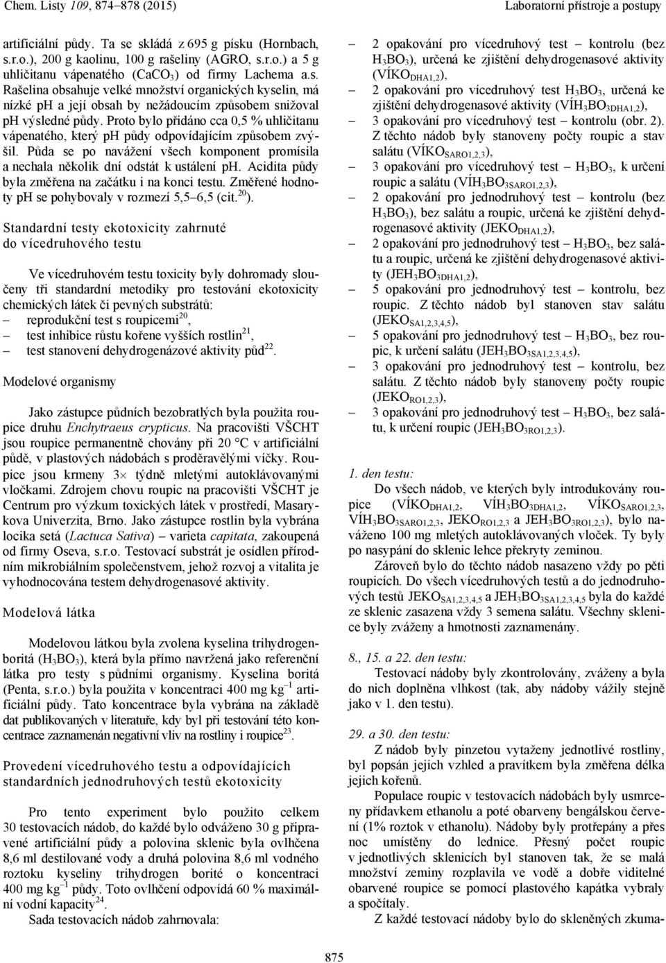 Acidita půdy byla změřena na začátku i na konci testu. Změřené hodnoty ph se pohybovaly v rozmezí 5,5 6,5 (cit. 20 ).