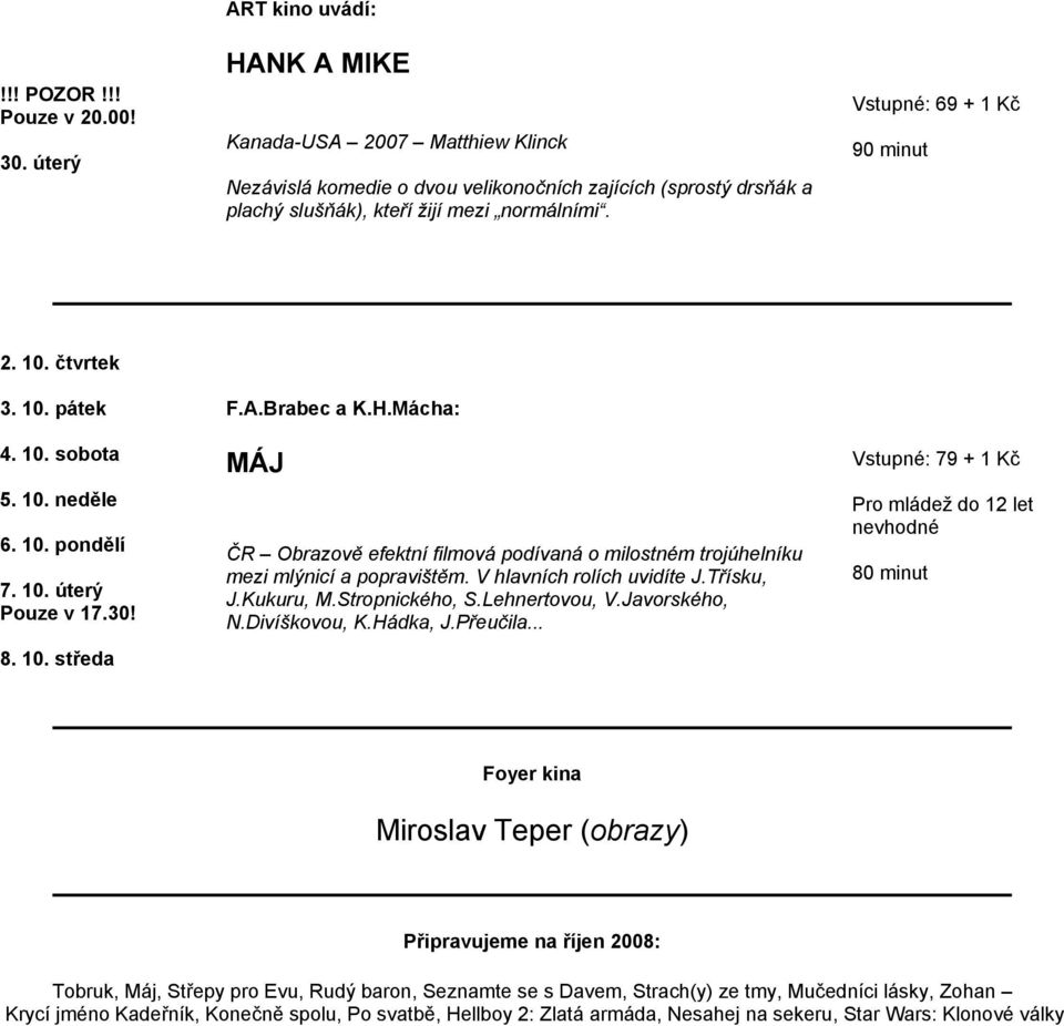 V hlavních rolích uvidíte J.Třísku, J.Kukuru, M.Stropnického, S.Lehnertovou, V.Javorského, N.Divíškovou, K.Hádka, J.Přeučila.